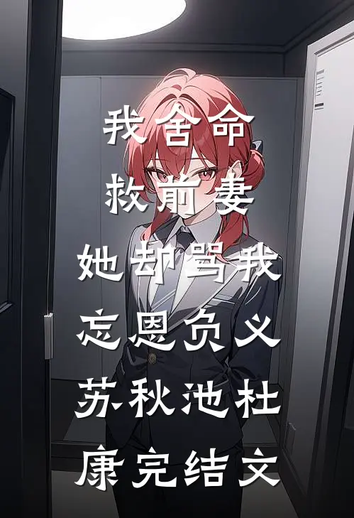我舍命救前妻，她却骂我忘恩负义苏秋池杜康完结文