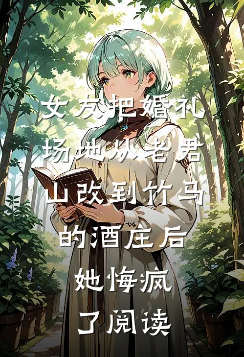 女友把婚礼场地从老君山改到竹马的酒庄后，她悔疯了阅读