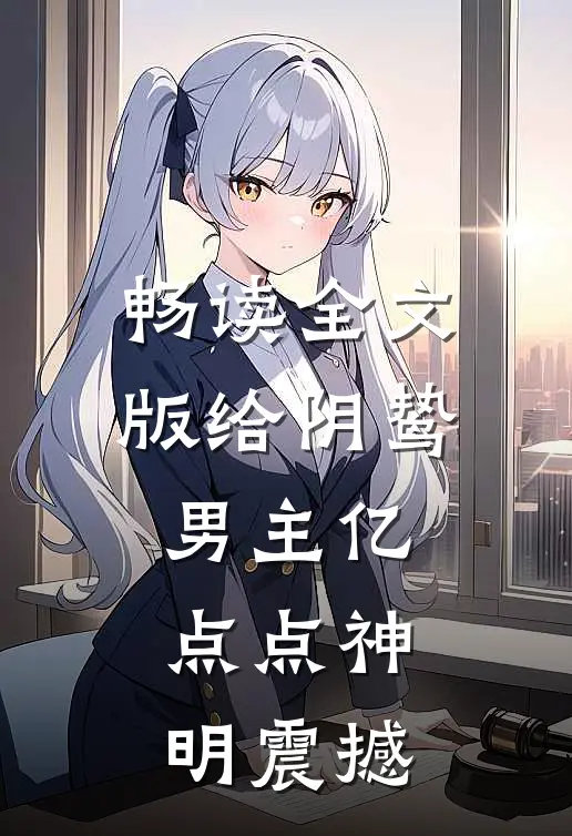 畅读全文版给阴鸷男主亿点点神明震撼
