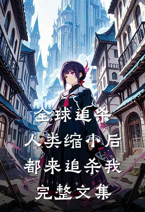 全球追杀：人类缩小后都来追杀我完整文集