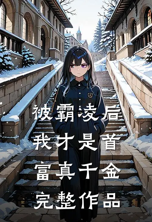被霸凌后：我才是首富真千金完整作品