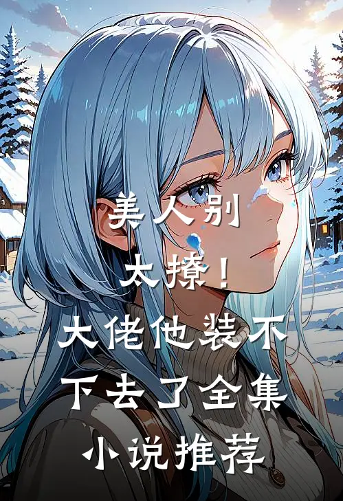美人别太撩！大佬他装不下去了全集小说推荐