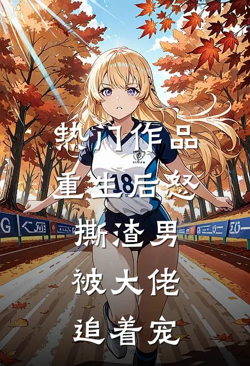 热门作品重生后怒撕渣男，被大佬追着宠