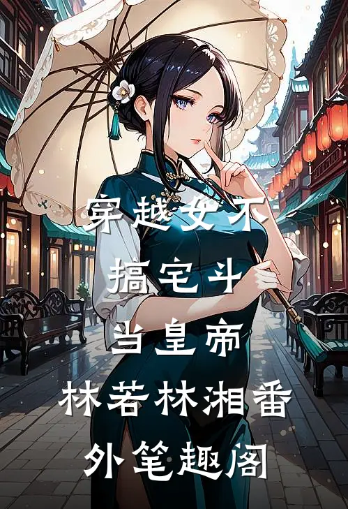 穿越女不搞宅斗，当皇帝：林若林湘番外笔趣阁