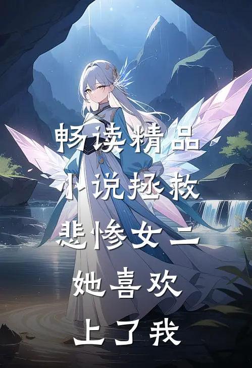 畅读精品小说拯救悲惨女二，她喜欢上了我