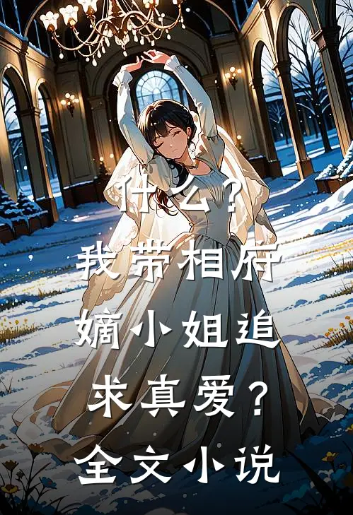 什么？我带相府嫡小姐追求真爱？全文小说