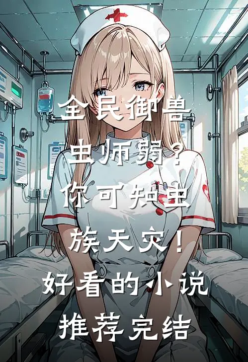 全民御兽：虫师弱？你可知虫族天灾！好看的小说推荐完结