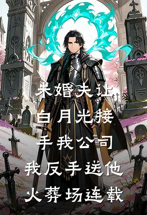 未婚夫让白月光接手我公司，我反手送他火葬场连载