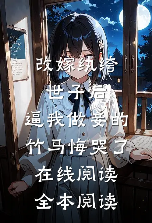 改嫁纨绔世子后，逼我做妾的竹马悔哭了在线阅读全本阅读