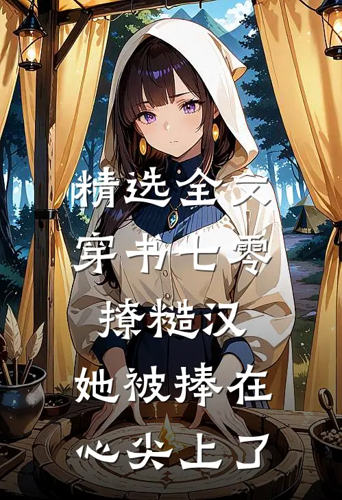 精选全文穿书七零撩糙汉，她被捧在心尖上了