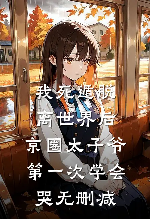 我死遁脱离世界后，京圈太子爷第一次学会哭无删减