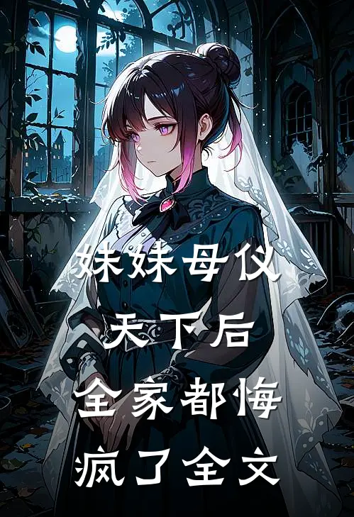 妹妹母仪天下后,全家都悔疯了全文免费阅读