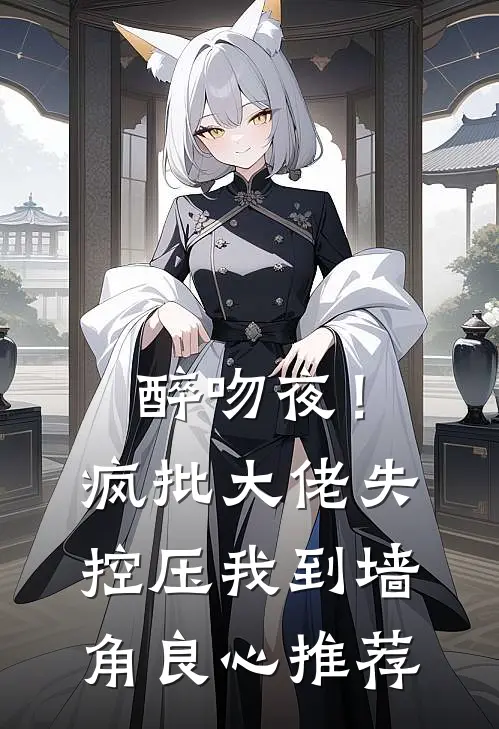 醉吻夜！疯批大佬失控压我到墙角良心推荐