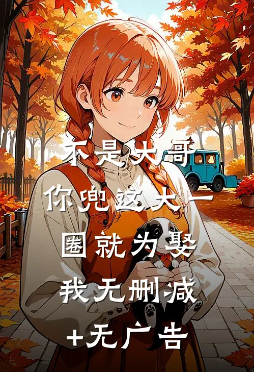 不是大哥，你兜这大一圈就为娶我无删减+无广告