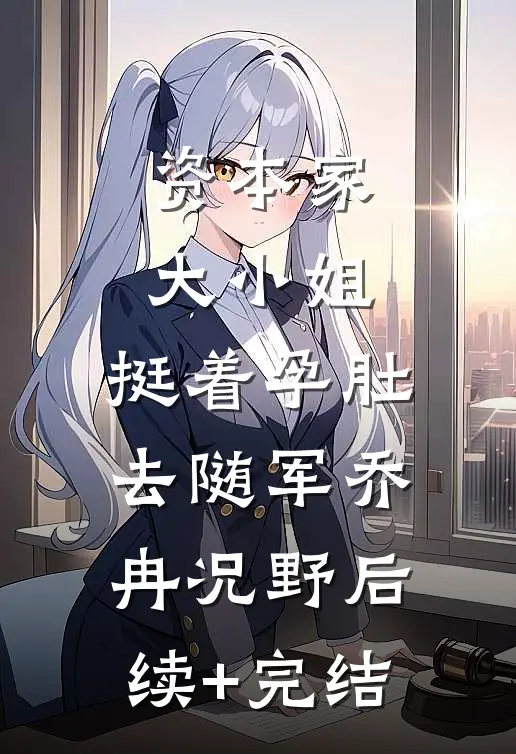 资本家大小姐，挺着孕肚去随军乔冉况野后续+完结