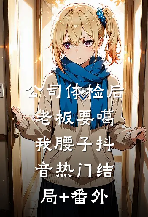 公司体检后，老板要噶我腰子抖音热门结局+番外