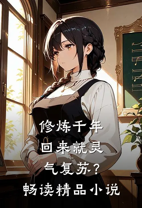 修炼千年，回来就灵气复苏？畅读精品小说