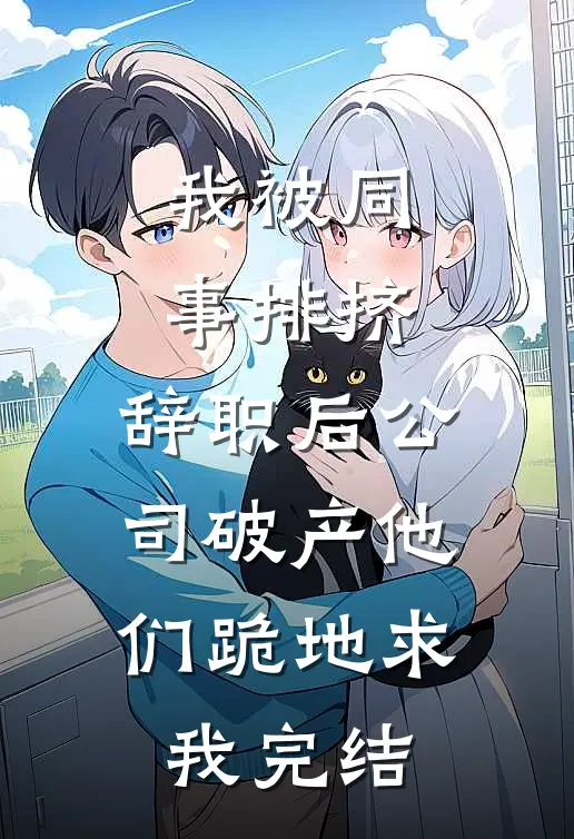 我被同事排挤，辞职后公司破产他们跪地求我完结