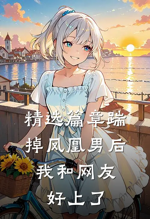 精选篇章踹掉凤凰男后，我和网友好上了