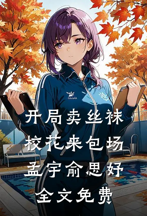 开局卖丝袜，校花来包场孟宇俞思妤全文免费