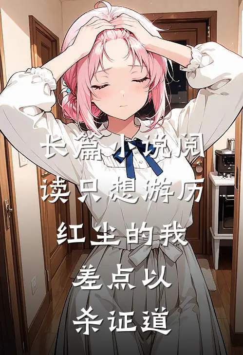 长篇小说阅读只想游历红尘的我，差点以杀证道