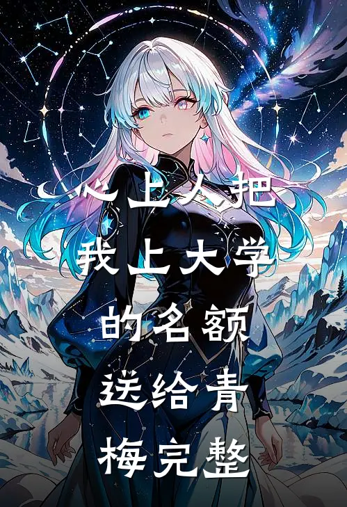 心上人把我上大学的名额，送给青梅完整