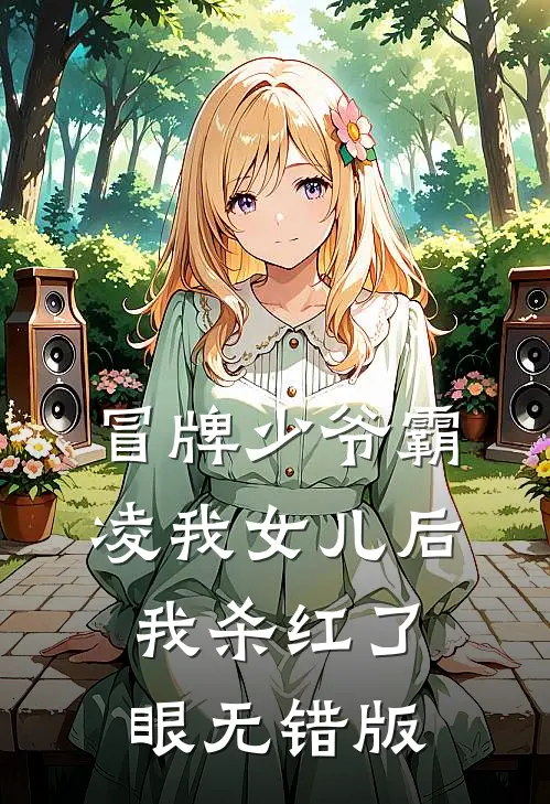 冒牌少爷霸凌我女儿后，我杀红了眼无错版
