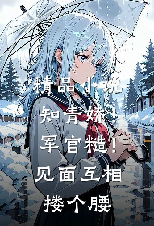 精品小说知青娇！军官糙！见面互相搂个腰