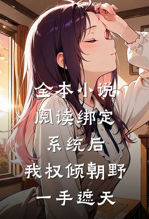 全本小说阅读绑定系统后，我权倾朝野，一手遮天