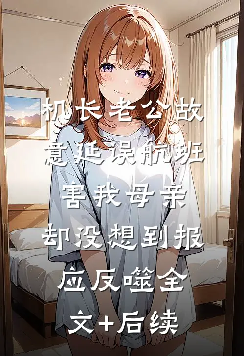 机长老公故意延误航班害我母亲，却没想到报应反噬全文+后续