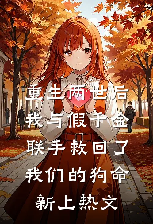 重生两世后，我与假千金联手救回了我们的狗命新上热文