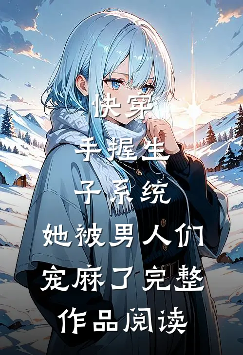 快穿：手握生子系统，她被男人们宠麻了完整作品阅读