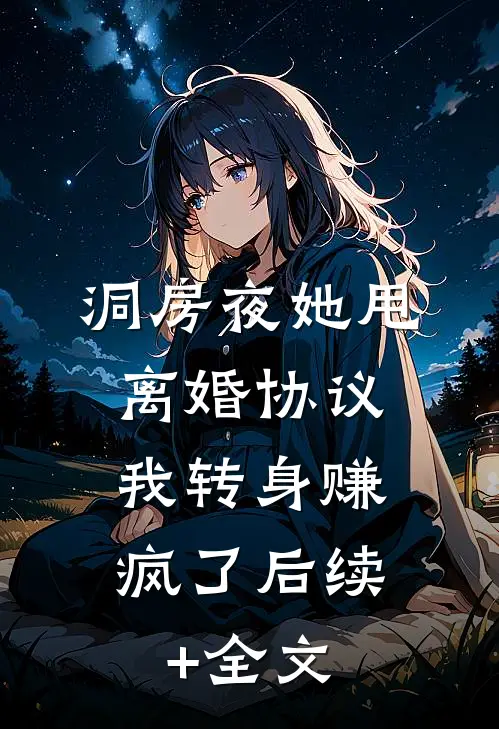 洞房夜她甩离婚协议，我转身赚疯了后续+全文