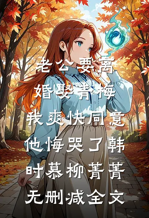 老公要离婚娶青梅，我爽快同意他悔哭了韩时慕柳菁菁无删减全文