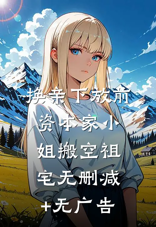 换亲下放前，资本家小姐搬空祖宅无删减+无广告
