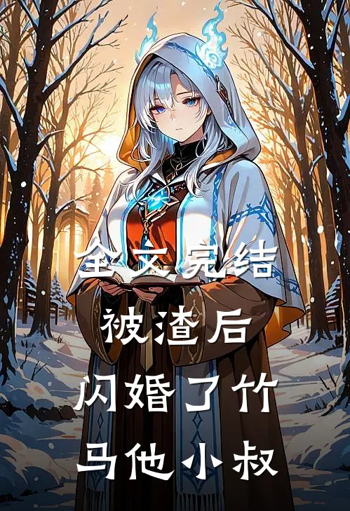 全文完结被渣后，闪婚了竹马他小叔