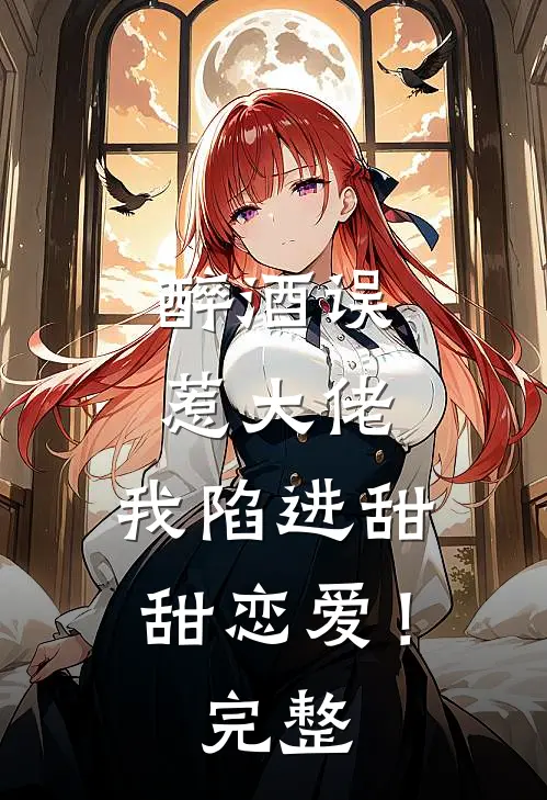 醉酒误惹大佬，我陷进甜甜恋爱！完整