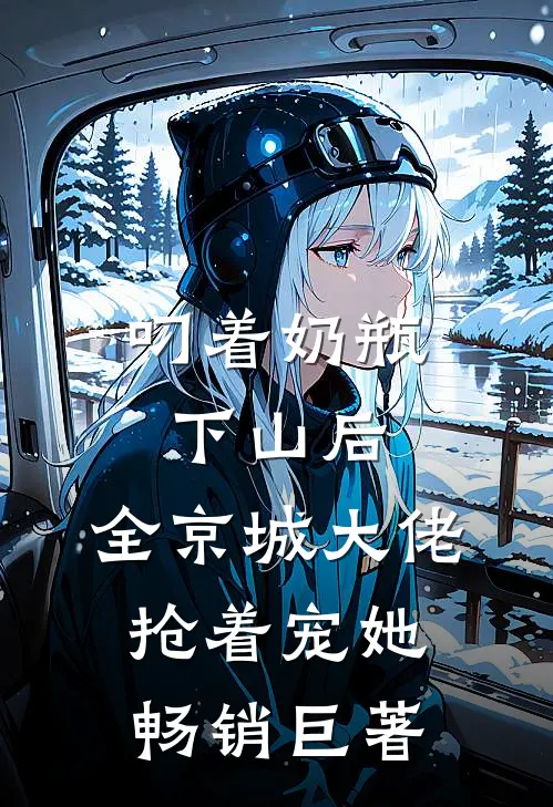 叼着奶瓶下山后，全京城大佬抢着宠她畅销巨著