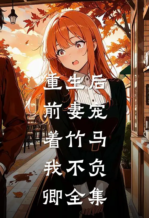 重生后，前妻宠着竹马，我不负卿 全集