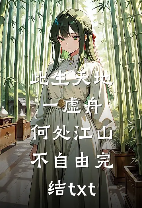 此生天地一虚舟，何处江山不自由完结txt