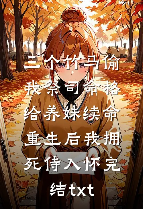 三个竹马偷我祭司命格给养妹续命，重生后我拥死侍入怀完结txt