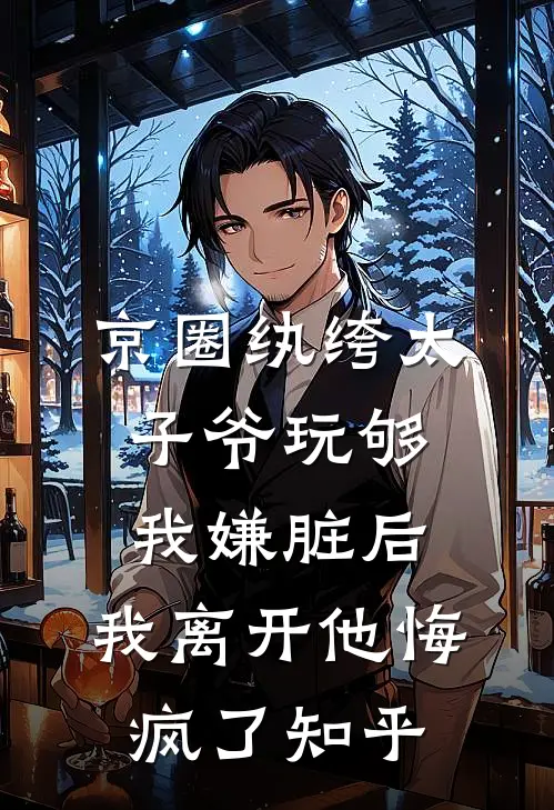 京圈纨绔太子爷玩够我嫌脏后，我离开他悔疯了知乎