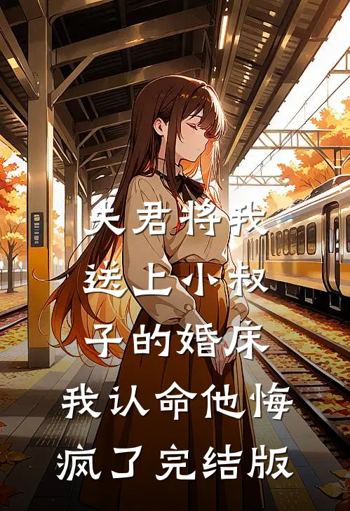 夫君将我送上小叔子的婚床，我认命他悔疯了完结版