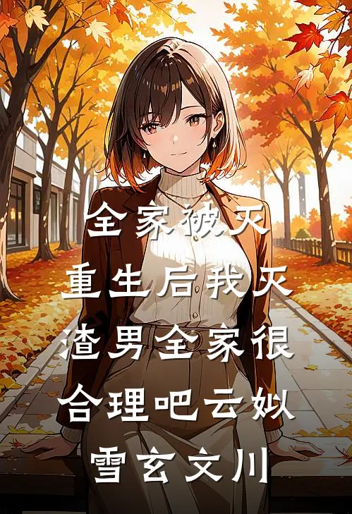 全家被灭，重生后我灭渣男全家很合理吧云姒雪玄文川