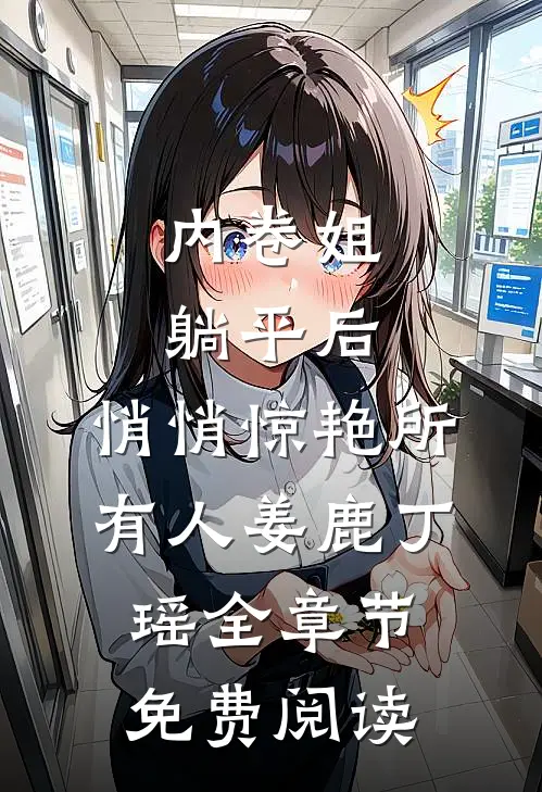 内卷姐躺平后，悄悄惊艳所有人姜鹿丁瑶全章节免费阅读