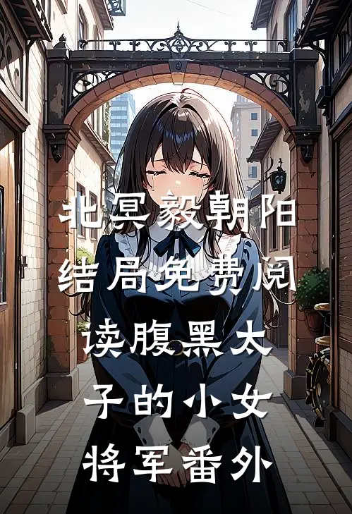 北冥毅朝阳结局免费阅读腹黑太子的小女将军番外