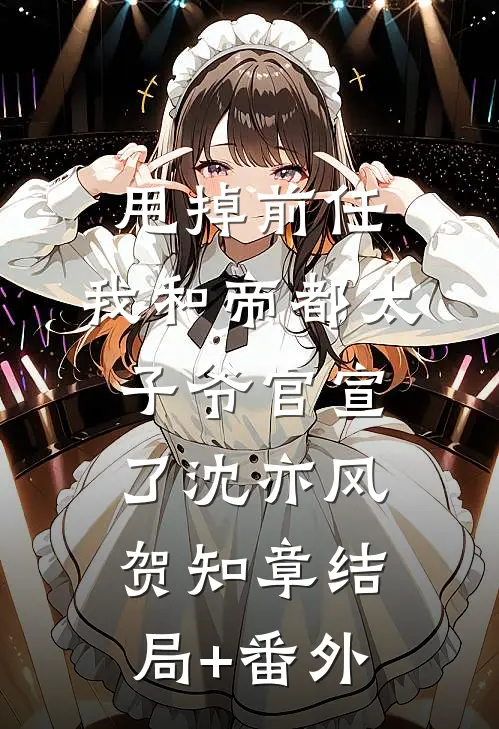 甩掉前任，我和帝都太子爷官宣了沈亦风贺知章结局+番外