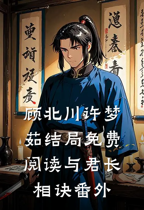 顾北川许梦茹结局免费阅读与君长相诀番外