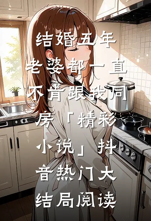 结婚五年，老婆都一直不肯跟我同房「精彩小说」抖音热门大结局阅读