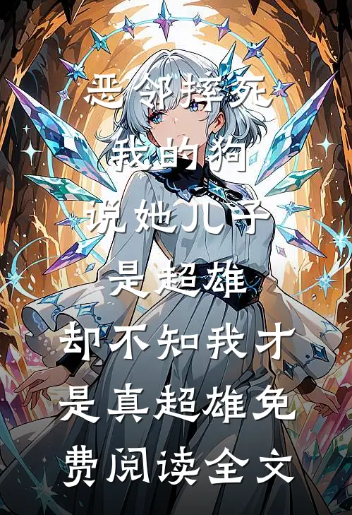 恶邻摔死我的狗，说她儿子是超雄，却不知我才是真超雄免费阅读全文